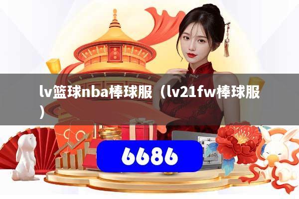 lv篮球nba棒球服(lv21fw棒球服)