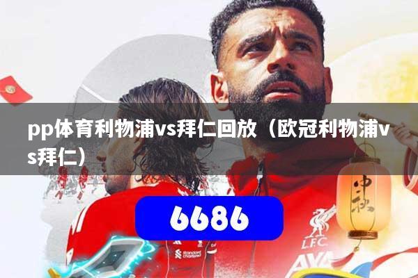 pp体育利物浦vs拜仁回放(欧冠利物浦vs拜仁)