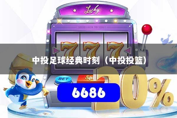 中投足球经典时刻(中投投篮)