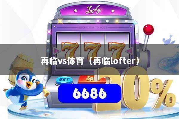 再临vs体育(再临lofter)