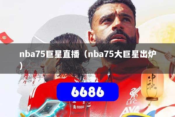 nba75巨星直播(nba75大巨星出炉)