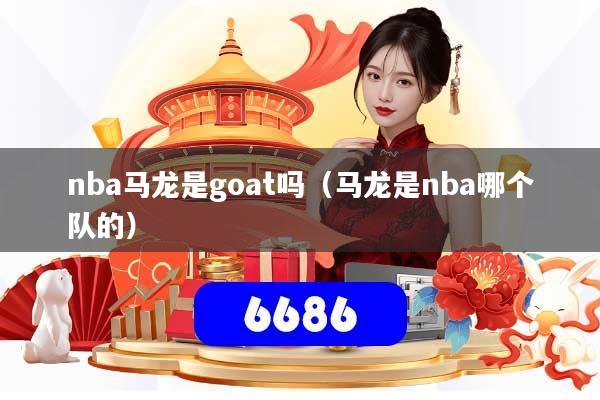 nba马龙是goat吗(马龙是nba哪个队的)