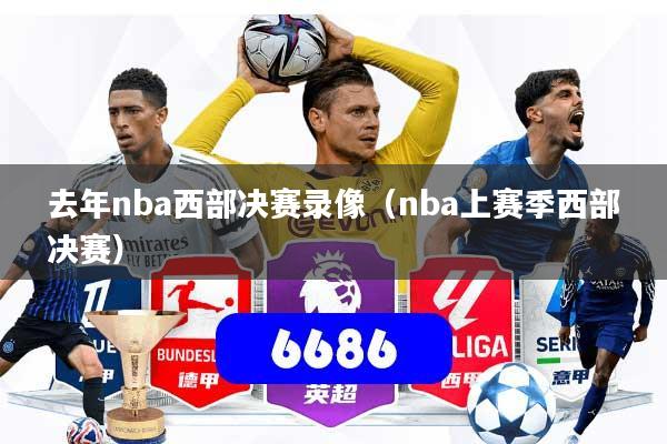 去年nba西部决赛录像（nba上赛季西部决赛）