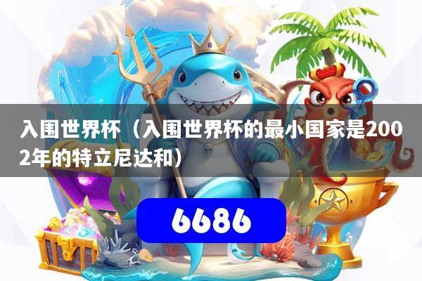 入围世界杯(入围世界杯的最小国家是2002年的特立尼达和)