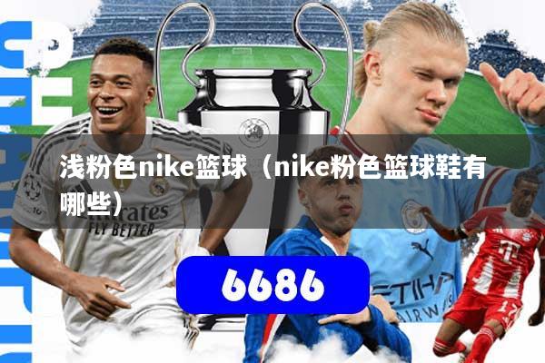 浅粉色nike篮球(nike粉色篮球鞋有哪些)
