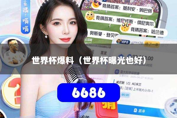 世界杯爆料（世界杯曝光也好）