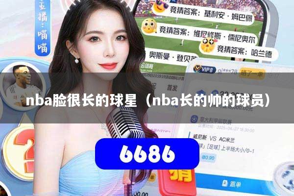 nba脸很长的球星（nba长的帅的球员）