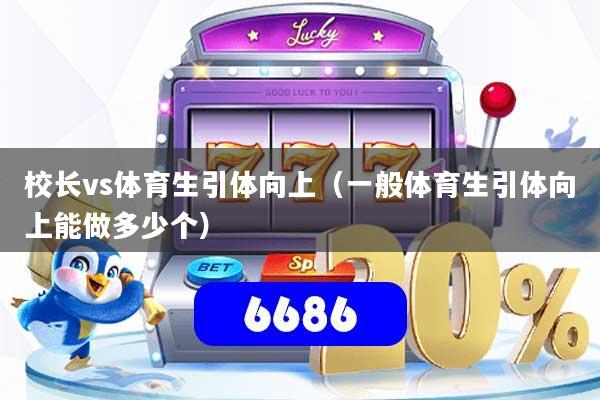校长vs体育生引体向上（一般体育生引体向上能做多少个）