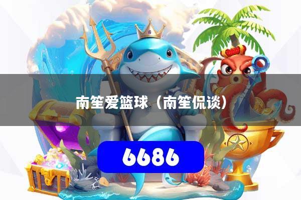 南笙爱篮球（南笙侃谈）