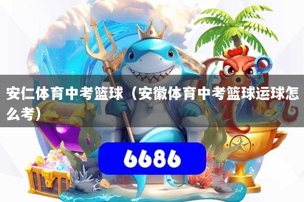 详细阅读:安仁体育中考篮球(安徽体育中考篮球运球怎么考) 安仁体育中考篮球(安徽体育中考篮球运球怎么考)