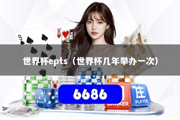 详细阅读:世界杯epts(世界杯几年举办一次) 世界杯epts(世界杯几年举办一次)