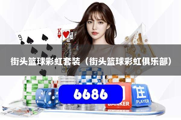 详细阅读:街头篮球彩虹套装(街头篮球彩虹俱乐部) 街头篮球彩虹套装(街头篮球彩虹俱乐部)