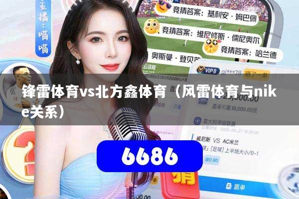 详细阅读:锋雷体育vs北方鑫体育(风雷体育与nike关系) 锋雷体育vs北方鑫体育(风雷体育与nike关系)