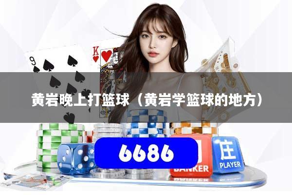 黄岩晚上打篮球(黄岩学篮球的地方)