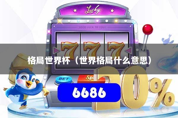 格局世界杯(世界格局什么意思)
