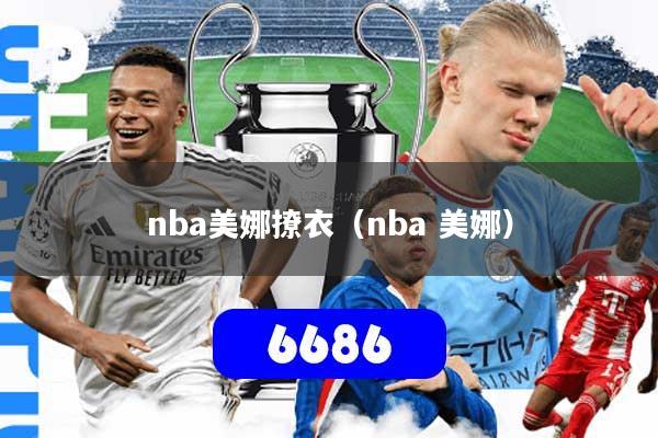 nba美娜撩衣(nba 美娜)