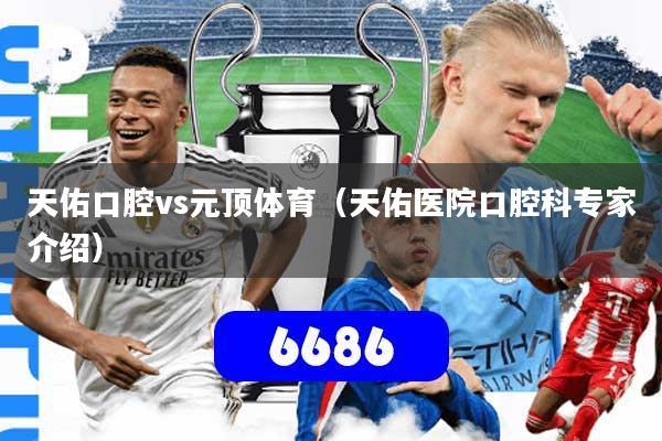 天佑口腔vs元顶体育(天佑医院口腔科专家介绍)